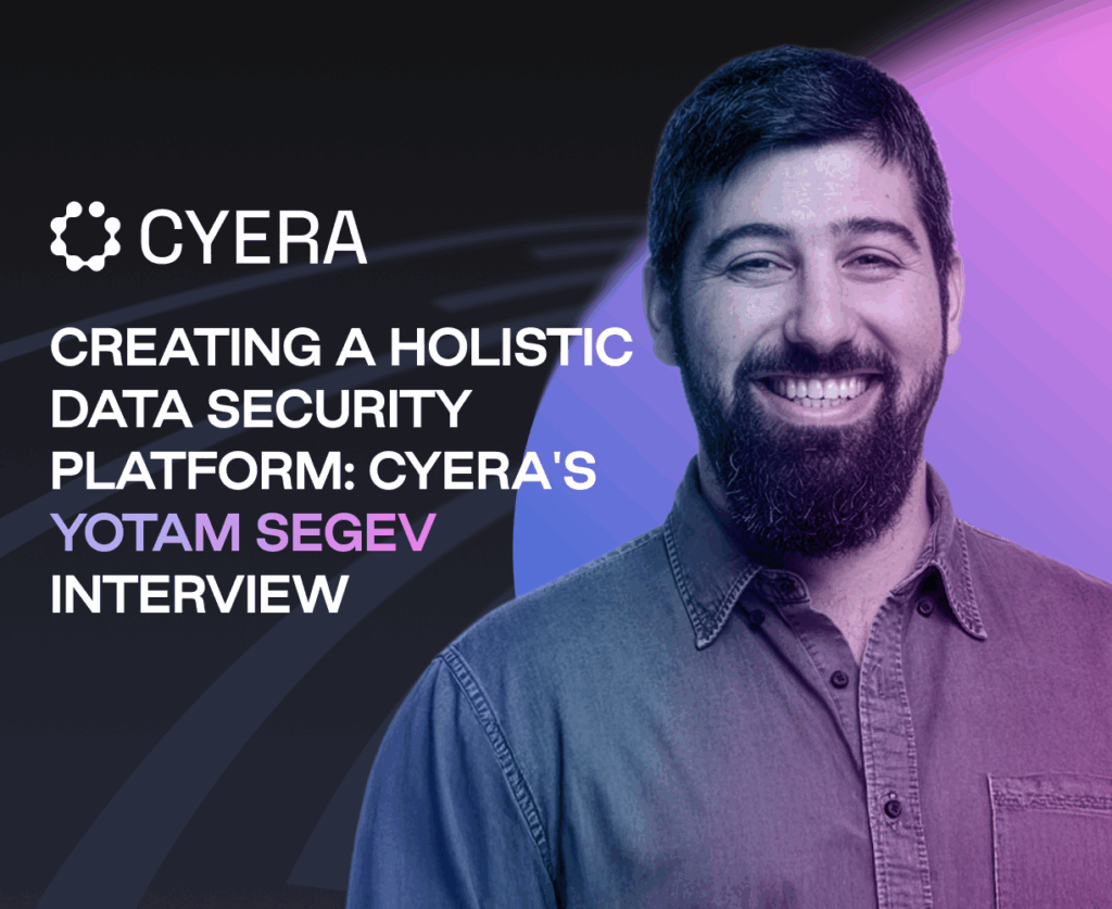 Creating a Holistic Data Security Platform: Cyera's Yotam Segev Interview