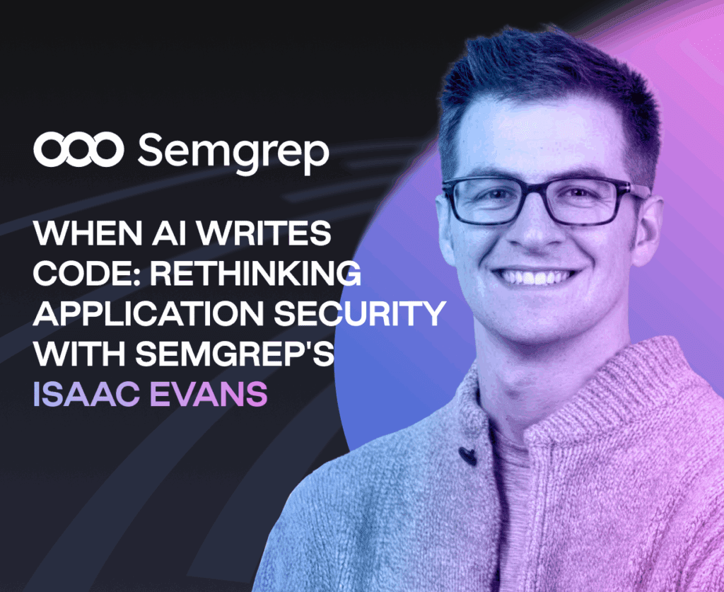 When AI Writes Code: Rethinking Application Security with Semgrep's Isaac Evans
